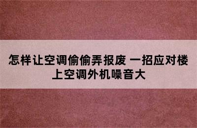 怎样让空调偷偷弄报废 一招应对楼上空调外机噪音大